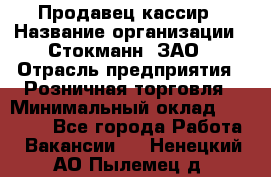 Продавец-кассир › Название организации ­ Стокманн, ЗАО › Отрасль предприятия ­ Розничная торговля › Минимальный оклад ­ 28 500 - Все города Работа » Вакансии   . Ненецкий АО,Пылемец д.